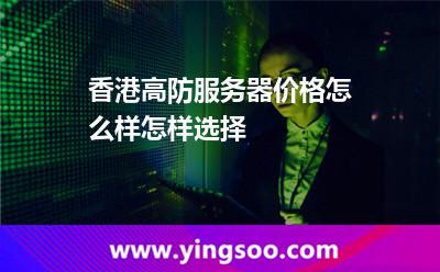香港高防服務器價格怎么樣怎樣選擇 香港高防服務器價格怎么樣怎樣選擇