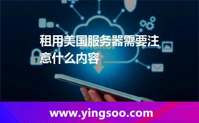 租用美國服務(wù)器需要注意什么內(nèi)容 租用美國服務(wù)器需要注意什么內(nèi)容