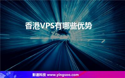 香港VPS有哪些優(yōu)勢 香港VPS有哪些優(yōu)勢