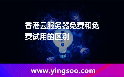香港云服務(wù)器免費(fèi)和免費(fèi)試用的區(qū)別 香港云服務(wù)器免費(fèi)和免費(fèi)試用的區(qū)別