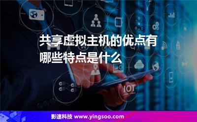 共享虛擬主機(jī)的優(yōu)點(diǎn)有哪些特點(diǎn)是什么 共享虛擬主機(jī)的優(yōu)點(diǎn)有哪些特點(diǎn)是什么