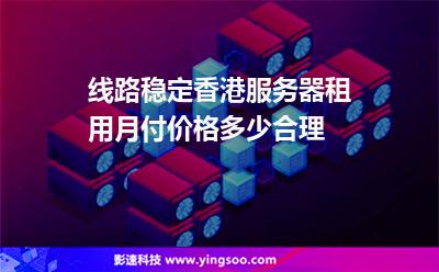 線路穩(wěn)定香港服務(wù)器租用月付價(jià)格多少合理 線路穩(wěn)定香港服務(wù)器租用月付價(jià)格多少合理