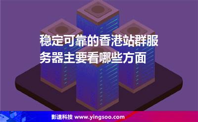 穩(wěn)定可靠的香港站群服務(wù)器主要看哪些方面 穩(wěn)定可靠的香港站群服務(wù)器主要看哪些方面