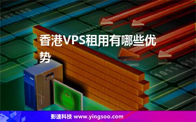 香港VPS租用有哪些優(yōu)勢 香港VPS租用有哪些優(yōu)勢