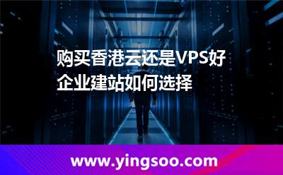 購(gòu)買香港云還是VPS好企業(yè)建站如何選擇 購(gòu)買香港云還是VPS好企業(yè)建站如何選擇