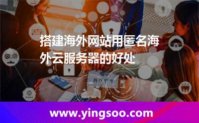 搭建海外網(wǎng)站用匿名海外云服務(wù)器的好處 搭建海外網(wǎng)站用匿名海外云服務(wù)器的好處