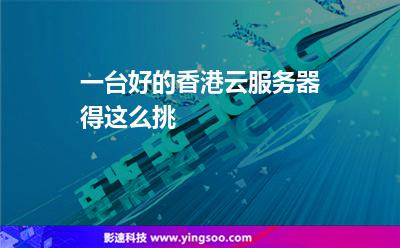 一臺好的香港云服務(wù)器，得這么挑