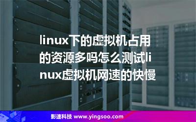 linux下的虛擬機(jī)占用的資源多嗎怎么測試linux虛擬機(jī)網(wǎng)速的快慢 linux下的虛擬機(jī)占用的資源多嗎怎么測試linux虛擬機(jī)網(wǎng)速的快慢