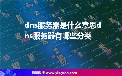 dns服務(wù)器是什么意思?dns服務(wù)器有哪些分類? dns服務(wù)器是什么意思?dns服務(wù)器有哪些分類?