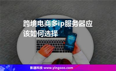 跨境電商多ip服務(wù)器應(yīng)該如何選擇 跨境電商多ip服務(wù)器應(yīng)該如何選擇