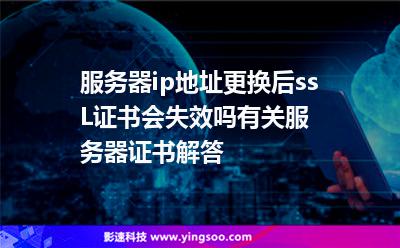 服務(wù)器ip地址更換后ssL證書會失效嗎?有關(guān)服務(wù)器證書解答 服務(wù)器ip地址更換后ssL證書會失效嗎?有關(guān)服務(wù)器證書解答