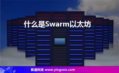 什么是Swarm以太坊 什么是Swarm以太坊