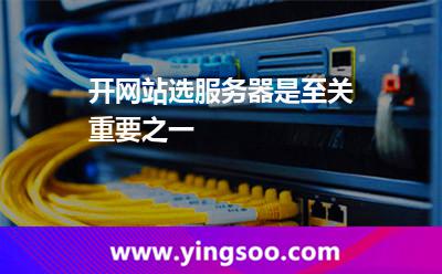 開網(wǎng)站選服務器是至關(guān)重要之一
