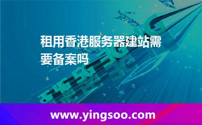 租用香港服務(wù)器建站需要備案嗎 租用香港服務(wù)器建站需要備案嗎