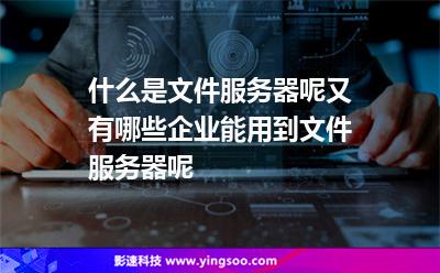 文件服務(wù)器文件:什么是文件服務(wù)器呢又有哪些企業(yè)能用到文件服務(wù)器呢 文件服務(wù)器文件