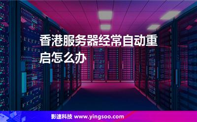 香港服務(wù)器經(jīng)常自動(dòng)重啟怎么辦 香港服務(wù)器經(jīng)常自動(dòng)重啟怎么辦