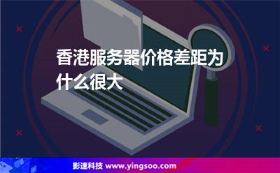 香港服務(wù)器價格差距為什么很大