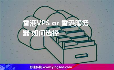 香港VPS or 香港服務(wù)器 如何選擇 香港VPS or 香港服務(wù)器 如何選擇