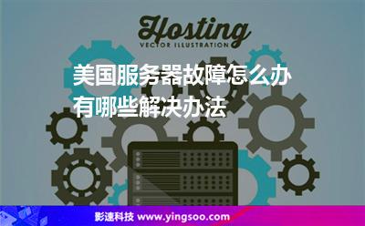 服務器故障:美國服務器故障怎么辦有哪些解決辦法 服務器故障