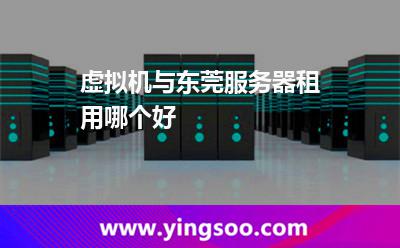 虛擬機與東莞服務(wù)器租用哪個好 虛擬機與東莞服務(wù)器租用哪個好