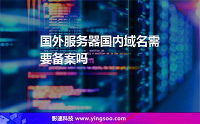國(guó)外服務(wù)器國(guó)內(nèi)域名需要備案嗎 國(guó)外服務(wù)器國(guó)內(nèi)域名需要備案嗎