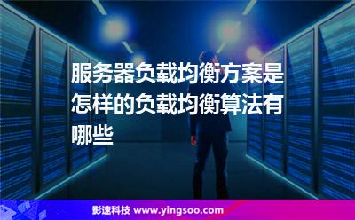 負(fù)載均衡服務(wù)器:服務(wù)器負(fù)載均衡方案是怎樣的負(fù)載均衡算法有哪些 負(fù)載均衡服務(wù)器