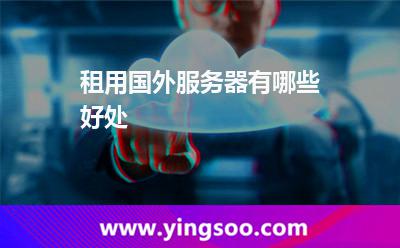租用國外服務(wù)器有哪些好處 租用國外服務(wù)器有哪些好處