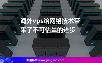 海外vps給網絡技術帶來了不可估量的進步 海外vps給網絡技術帶來了不可估量的進步