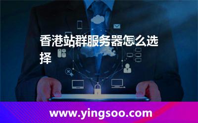 香港站群服務(wù)器怎么選擇 香港站群服務(wù)器怎么選擇