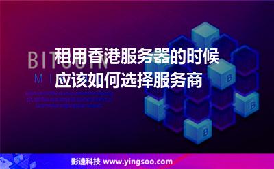 租用香港服務(wù)器的時候應(yīng)該如何選擇服務(wù)商 租用香港服務(wù)器的時候應(yīng)該如何選擇服務(wù)商