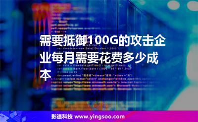 需要抵御100G的攻擊,企業(yè)每月需要花費(fèi)多少成本 需要抵御100G的攻擊,企業(yè)每月需要花費(fèi)多少成本