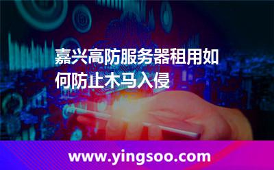 嘉興高防服務(wù)器租用如何防止木馬入侵 嘉興高防服務(wù)器租用如何防止木馬入侵