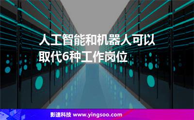 人工智能和機(jī)器人可以取代6種工作崗位 人工智能和機(jī)器人可以取代6種工作崗位