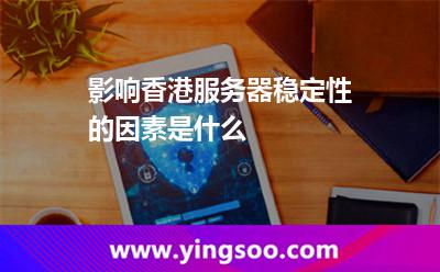 影響香港服務(wù)器穩(wěn)定性的因素是什么 影響香港服務(wù)器穩(wěn)定性的因素是什么