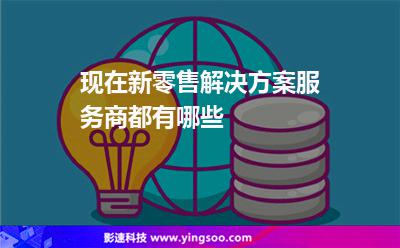 現(xiàn)在新零售解決方案服務(wù)商都有哪些 現(xiàn)在新零售解決方案服務(wù)商都有哪些