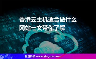香港云主機(jī)適合做什么網(wǎng)站一文帶你了解 香港云主機(jī)適合做什么網(wǎng)站一文帶你了解