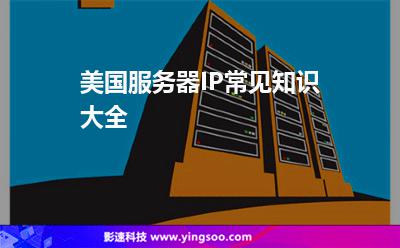 美國服務器IP常見知識大全 美國服務器IP常見知識大全