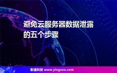避免云服務器數(shù)據(jù)泄露的五個步驟 避免云服務器數(shù)據(jù)泄露的五個步驟