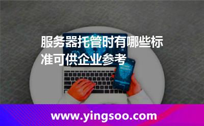 服務(wù)器托管服務(wù)器_服務(wù)器托管時(shí)有哪些標(biāo)準(zhǔn)可供企業(yè)參考  服務(wù)器托管服務(wù)器