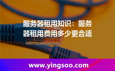 服務(wù)器租用_服務(wù)器租用知識(shí):服務(wù)器租用費(fèi)用多少更合適  服務(wù)器租用