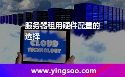 服務(wù)器租用硬件配置的選擇 服務(wù)器租用硬件配置的選擇