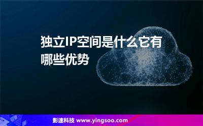 獨(dú)立IP空間是什么它有哪些優(yōu)勢 獨(dú)立IP空間是什么它有哪些優(yōu)勢