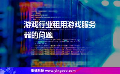 游戲行業(yè)租用游戲服務(wù)器的問題 游戲行業(yè)租用游戲服務(wù)器的問題
