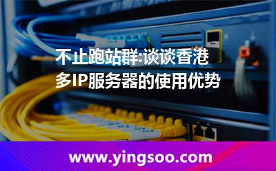不止跑站群:談談香港多IP服務器的使用優(yōu)勢 不止跑站群:談談香港多IP服務器的使用優(yōu)勢