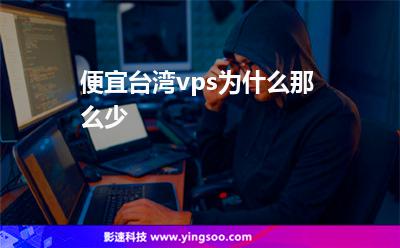 便宜臺(tái)灣vps為什么那么少 便宜臺(tái)灣vps為什么那么少