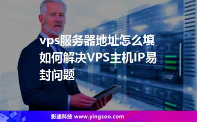 vps服務(wù)器地址怎么填如何解決VPS主機IP易封問題 vps服務(wù)器地址怎么填如何解決VPS主機IP易封問題