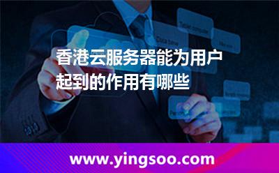 香港云服務器能為用戶起到的作用有哪些 香港云服務器能為用戶起到的作用有哪些