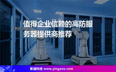 值得企業(yè)信賴的高防服務(wù)器提供商推薦 值得企業(yè)信賴的高防服務(wù)器提供商推薦