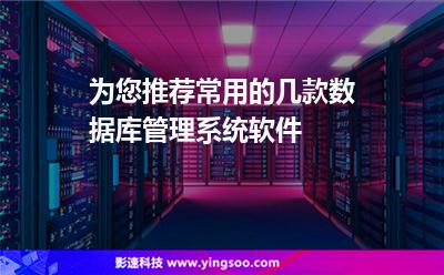 為您推薦，常用的幾款數(shù)據(jù)庫(kù)管理系統(tǒng)軟件