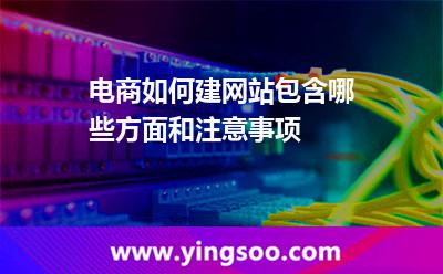 電商如何建網(wǎng)站包含哪些方面和注意事項(xiàng) 電商如何建網(wǎng)站包含哪些方面和注意事項(xiàng)